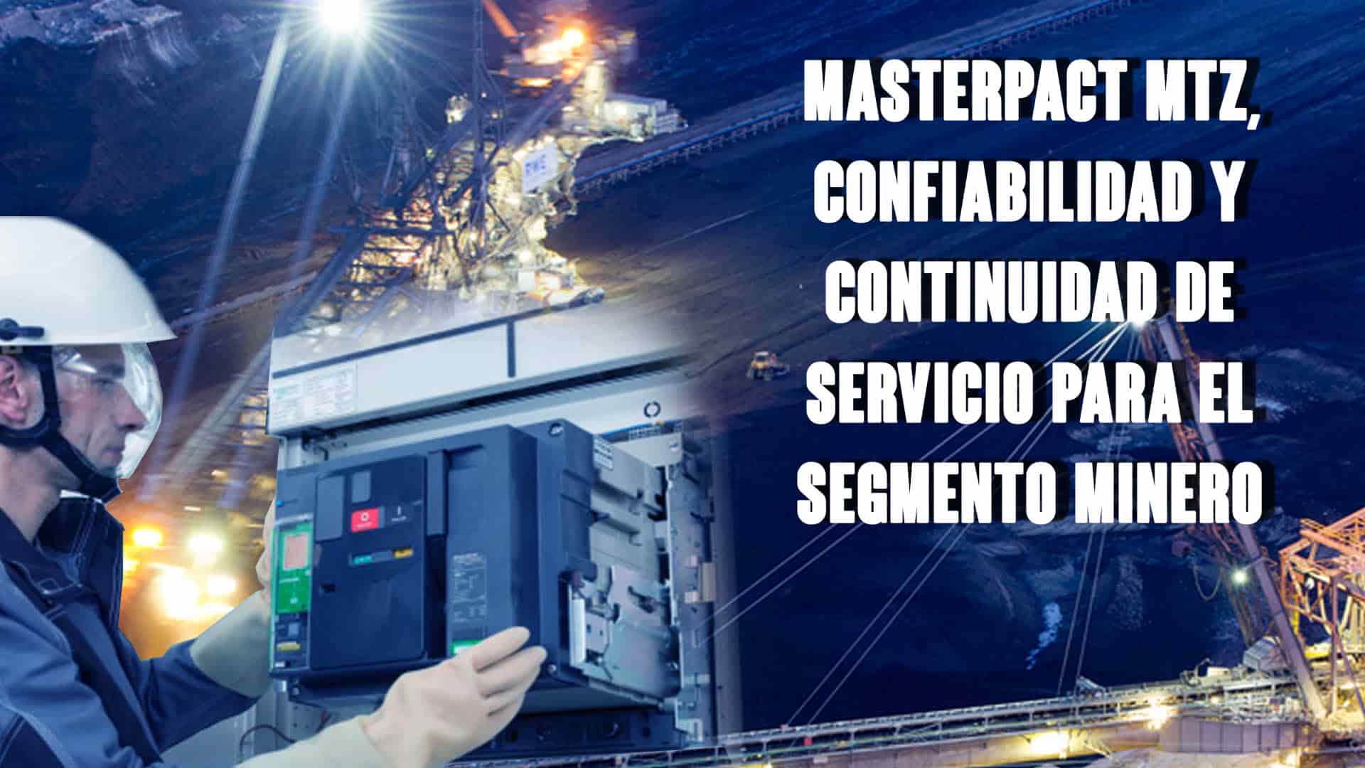 MasterPact MTZ, confiabilidad y continuidad de servicio para el segmento minero